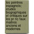 Les Peintres Espagnols; Etudes Biographiques Et Critiques Sur Les Pr Nc Faux Maitres Anciens Et Modernes