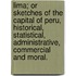Lima; or sketches of the capital of Peru, historical, statistical, administrative, commercial and moral.