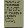 Madness, or, the Maniacs' Hall: a poem. ... By the author of "The Diary of a Solitaire" [Edwin Rickman]. door Onbekend