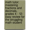 Math Tutor: Mastering Fractions and Decimals, Grades 4 - 12: Easy Review for the Struggling Math Student by Harold Torrance