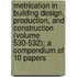 Metrication in Building Design, Production, and Construction (Volume 530-532); A Compendium of 10 Papers