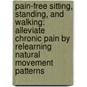 Pain-Free Sitting, Standing, and Walking: Alleviate Chronic Pain by Relearning Natural Movement Patterns by Craig Williamson