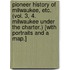 Pioneer History of Milwaukee, etc. (vol. 3, 4. Milwaukee under the Charter.) [With portraits and a map.]