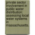 Private Sector Involvement in Public Water Distribution: Assessing Local Water Systems in Massachusetts.
