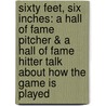 Sixty Feet, Six Inches: A Hall Of Fame Pitcher & A Hall Of Fame Hitter Talk About How The Game Is Played by Reggie Jackson
