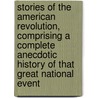 Stories of the American Revolution, Comprising a Complete Anecdotic History of That Great National Event door John Frost