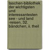 Taschen-bibliothek Der Wichtigsten Und Interessantesten See - Und Land -reisen, 32. Bändchen, Ii. Theil by Unknown
