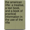 The American Rifle: A Treatise, A Text Book, And A Book Of Practical Information In The Use Of The Rifle door Townsend Whelen