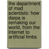 The Department Of Mad Scientists: How Darpa Is Remaking Our World, From The Internet To Artificial Limbs door Michael P. Belfiore