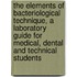 The Elements of Bacteriological Technique, a Laboratory Guide for Medical, Dental and Technical Students