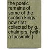 The Poetic Remains of some of the Scotish Kings. Now first collected by G. Chalmers. [With a facsimile.] door George Chalmers