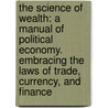 The Science of Wealth: A Manual of Political Economy. Embracing the Laws of Trade, Currency, and Finance door Amasa Walker