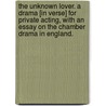 The Unknown Lover. A drama [in verse] for private acting, with an essay on the Chamber Drama in England. by Edmund Gosse