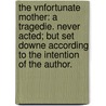 The Vnfortunate Mother: a tragedie. Never acted; but set downe according to the intention of the Author. by Thomas Nabbes