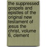 The suppressed Gospels and Epistles of the original New Testament of Jesus the Christ, Volume 6, Clement door William Wake