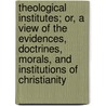 Theological Institutes; Or, a View of the Evidences, Doctrines, Morals, and Institutions of Christianity door Richard Watson