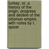 Turkey; or, a history of the origin, progress and decline of the Ottoman Empire. With notes by T. Spicer door George Fowler