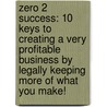 Zero 2 Success: 10 Keys To Creating A Very Profitable Business By Legally Keeping More Of What You Make! by Andrew Miles