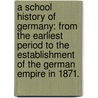 a School History of Germany: from the Earliest Period to the Establishment of the German Empire in 1871. by Bavard Taylor