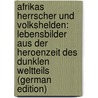 Afrikas Herrscher Und Volkshelden: Lebensbilder Aus Der Heroenzeit Des Dunklen Weltteils (German Edition) by Berdrow Wilhelm