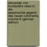 Alexander Von Humboldt's Reise in Die Aequinoctial-Gegend Des Neuen Continents, Volume 6 (German Edition) door Von Humboldt Alexander