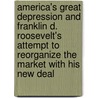 America's Great Depression and Franklin D. Roosevelt's Attempt to Reorganize the Market with His New Deal door Kevin Theinl
