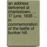 An address delivered at Charlestown, ... 17 June, 1836 ... in commemoration of the battle of Bunker Hill. door Alexander Hill Everett