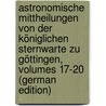 Astronomische Mittheilungen Von Der Königlichen Sternwarte Zu Göttingen, Volumes 17-20 (German Edition) door Universität. Sternwarte Göttingen
