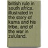 British Rule in South Africa. Illustrated in the Story of Kama and his tribe, and of the war in Zululand.