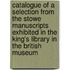 Catalogue of a Selection from the Stowe Manuscripts Exhibited in the King's Library in the British Museum