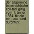 Der allgemeine österreichische Zoll-Tarif giltig vom 1. Jänner 1854, für die Ein-, Aus- und Durchfuhr.