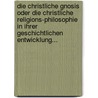 Die Christliche Gnosis Oder Die Christliche Religions-philosophie In Ihrer Geschichtlichen Entwicklung... by Baur
