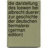 Die Darstellung Des Loewen Bei Albrecht Duerer: Zur Geschichte Der Deutschen Tiermalerei (German Edition) by David Harry