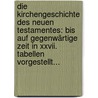 Die Kirchengeschichte Des Neuen Testamentes: Bis Auf Gegenwärtige Zeit In Xxvii. Tabellen Vorgestellt... door Onbekend