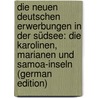 Die Neuen Deutschen Erwerbungen in Der Südsee: Die Karolinen, Marianen Und Samoa-Inseln (German Edition) by Hassert Kurt