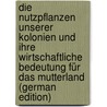 Die Nutzpflanzen unserer Kolonien und ihre wirtschaftliche Bedeutung für das Mutterland (German Edition) by Westermann Diedrich