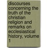 Discourses Concerning the Truth of the Christian Religion and Remarks on Ecclesiastical History, Volume 1 by John Jortin