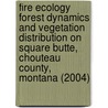 Fire Ecology Forest Dynamics and Vegetation Distribution on Square Butte, Chouteau County, Montana (2004) door Elizabeth Crowe