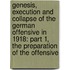Genesis, Execution and Collapse of the German Offensive in 1918: Part 1, the Preparation of the Offensive