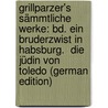 Grillparzer's Sämmtliche Werke: Bd. Ein Bruderzwist in Habsburg.  Die Jüdin Von Toledo (German Edition) by Weilen Josef