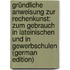 Gründliche Anweisung Zur Rechenkunst: Zum Gebrauch in Lateinischen Und in Gewerbschulen (German Edition)