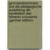 Gymnasialseminare Und Die Pädagogische Ausbildung Der Kandidaten Des Höheren Schulamts (German Edition) by Emil Moritz Zange Friedrich