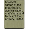 Historical Sketch of the Organization, Administration, Matï¿½Rial and Tactics of the Artillery, United by William E. Birkhimer