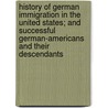 History of German Immigration in the United States; and Successful German-Americans and Their Descendants door George Von Skal