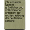 Joh. Christoph Wolfens gründlicher und vollkommener Unterricht zur Rechtschreibung der Deutschen Sprache by Johann Christoph Wolf