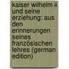 Kaiser Wilhelm Ii Und Seine Erziehung: Aus Den Erinnerungen Seines Französischen Lehres (german Edition) door Ayme Franz