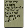 Letters from Palestine, Descriptive of a Tour Through Gallilee and Jud]A [Signed T.R.J.]. by T.R. Joliffe by Thomas Robert Jolliffe