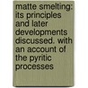 Matte Smelting: Its Principles And Later Developments Discussed. With An Account Of The Pyritic Processes door Metallurgist Herbert Lang