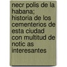 Necr Polis de La Habana; Historia de Los Cementerios de Esta Ciudad Con Multitud de Notic as Interesantes by Domingo Rosain