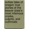 Outlaw Tales of Oregon: True Stories of the Beaver State's Most Infamous Crooks, Culprits, and Cutthroats by Jim Yuskavitch